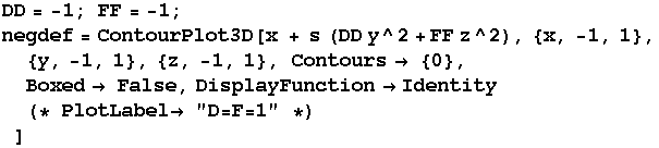 DD = -1 ; FF = -1 ; negdef = ContourPlot3D[x + s (DD y^2 + FF z^2), {x, -1, 1}, {y, -1, 1}, {z ...  False, DisplayFunctionIdentity(* PlotLabel "D=F=1" *)] 